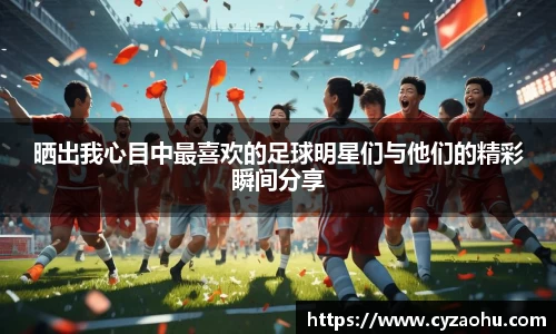 晒出我心目中最喜欢的足球明星们与他们的精彩瞬间分享